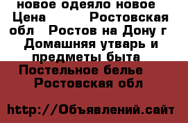 новое одеяло новое › Цена ­ 700 - Ростовская обл., Ростов-на-Дону г. Домашняя утварь и предметы быта » Постельное белье   . Ростовская обл.